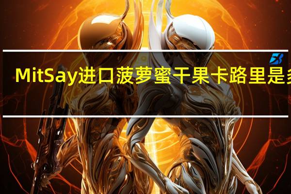 Mit Say 进口菠萝蜜干果卡路里是多少