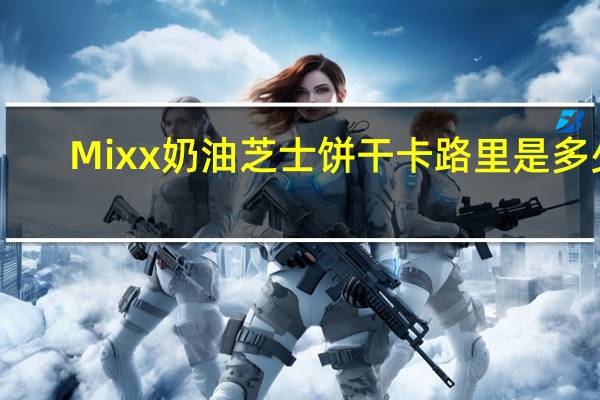 Mixx奶油芝士饼干卡路里是多少