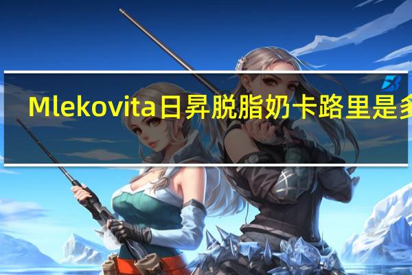 Mlekovita日昇脱脂奶卡路里是多少