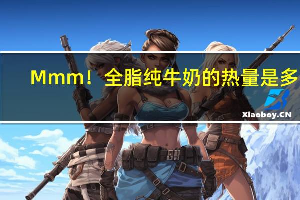 Mmm！ 全脂纯牛奶的热量是多少