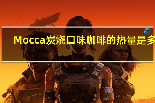 Mocca 炭烧口味咖啡的热量是多少