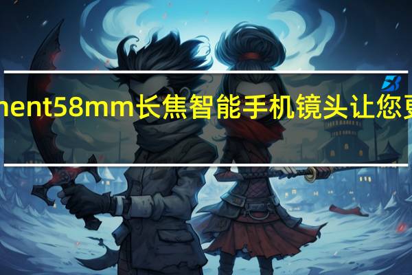 Moment 58mm长焦智能手机镜头让您更近更清晰