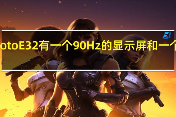 Moto E32 有一个 90 Hz 的显示屏和一个大电池