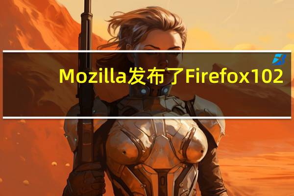 Mozilla发布了Firefox102.0.1维护版本更新