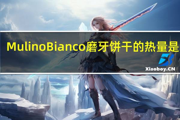 Mulino Bianco 磨牙饼干的热量是多少