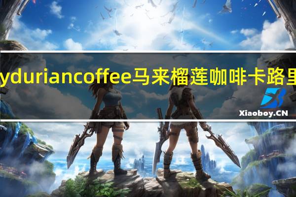 My durian coffee 马来榴莲咖啡卡路里是多少