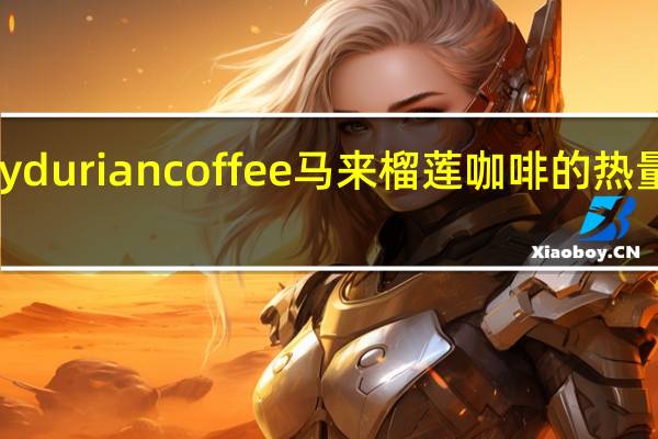 My durian coffee 马来榴莲咖啡的热量是多少