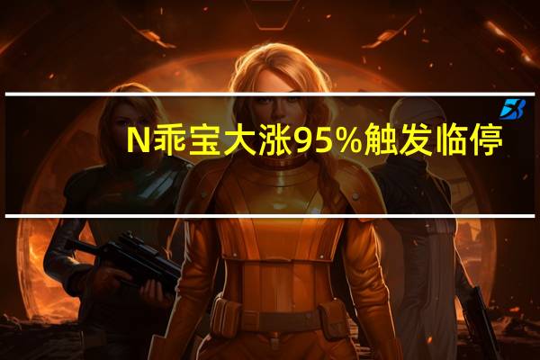 N乖宝大涨95% 触发临停