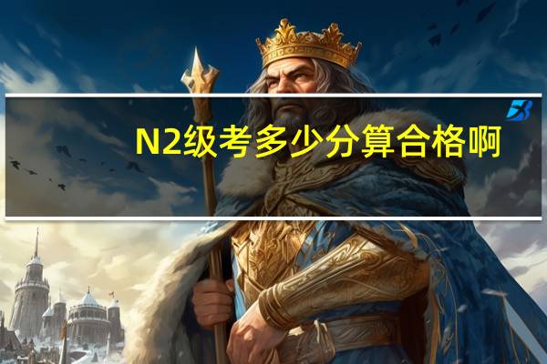 N2级考多少分算合格啊