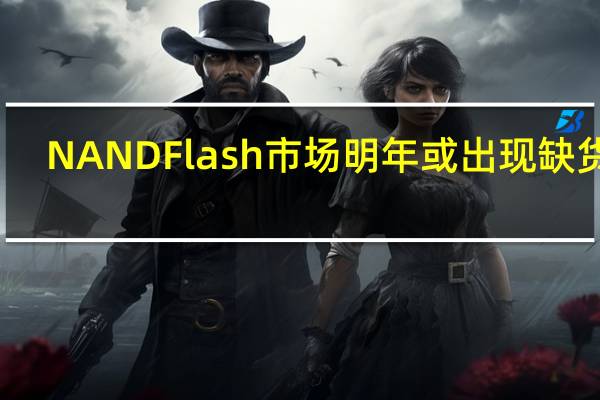 NAND Flash市场明年或出现缺货潮