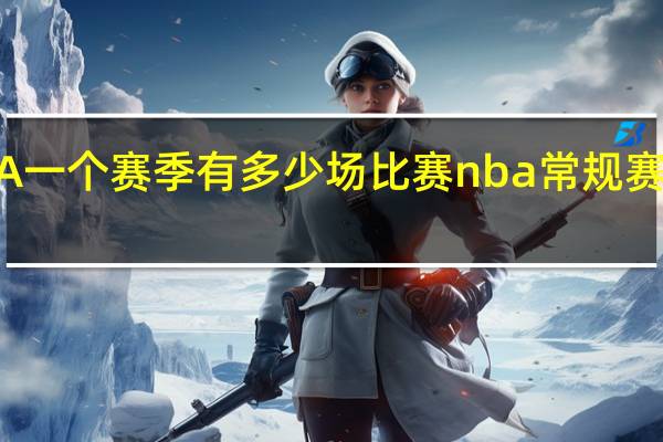 NBA一个赛季有多少场比赛 nba常规赛多少场次