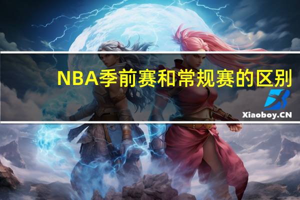 NBA季前赛和常规赛的区别
