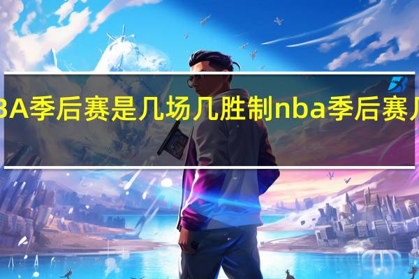 NBA季后赛是几场几胜制 nba季后赛几局几胜