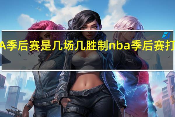 NBA季后赛是几场几胜制 nba季后赛打到几月份