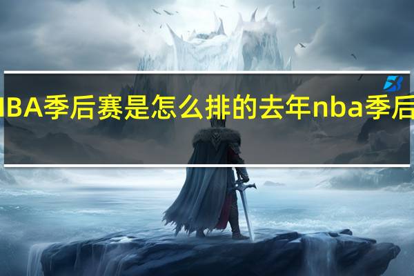 NBA季后赛是怎么排的 去年nba季后赛排名