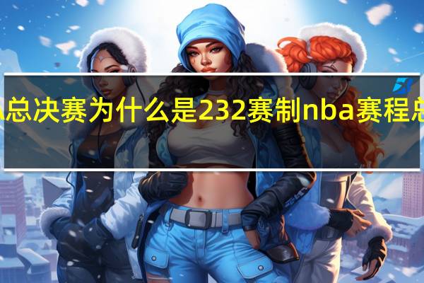 NBA总决赛为什么是232赛制 nba赛程总决赛时间
