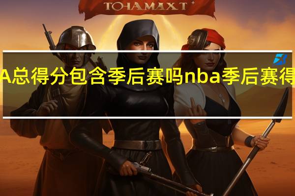 NBA总得分包含季后赛吗 nba季后赛得分榜排名