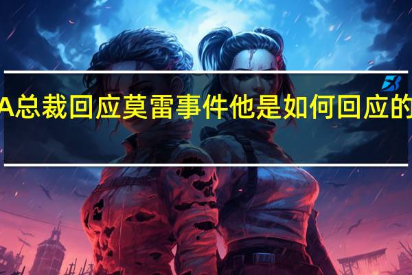 NBA总裁回应莫雷事件 他是如何回应的说了什么