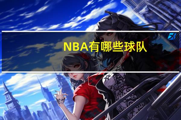 NBA有哪些球队,每个队有哪些球星 nba所有球队的名单