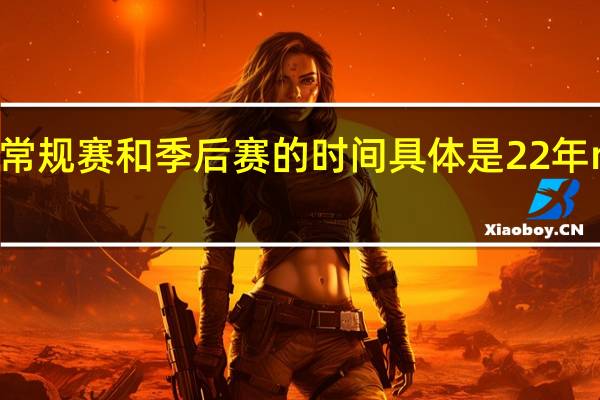 NBA比赛常规赛和季后赛的时间具体是 22年nba季后赛赛程