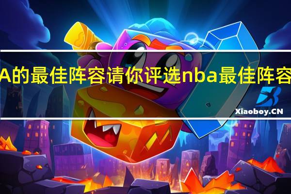 NBA的最佳阵容请你评选 nba最佳阵容评选规则