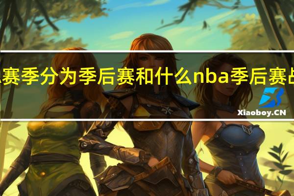 NBA赛季分为季后赛和什么 nba季后赛战报及排名