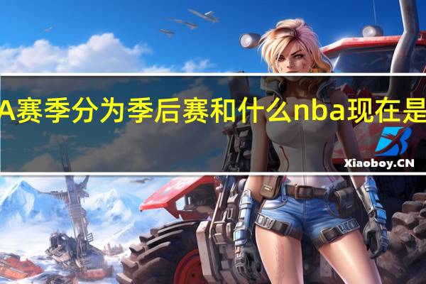 NBA赛季分为季后赛和什么 nba现在是季后赛吗