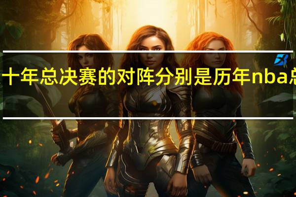 NBA近十年总决赛的对阵分别是 历年nba总决赛对阵表