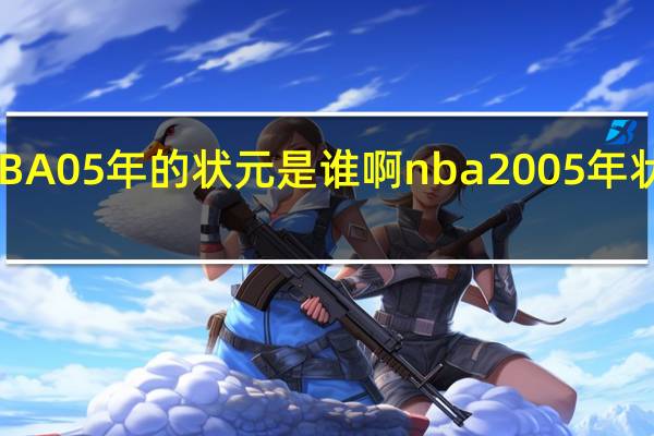 NBA05年的状元是谁啊 nba2005年状元死了