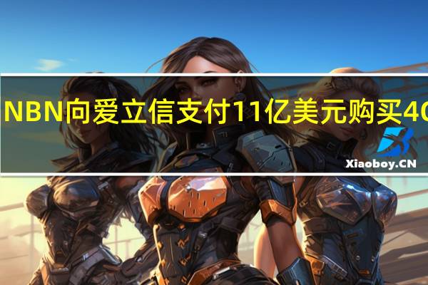 NBN向爱立信支付11亿美元购买4G网络