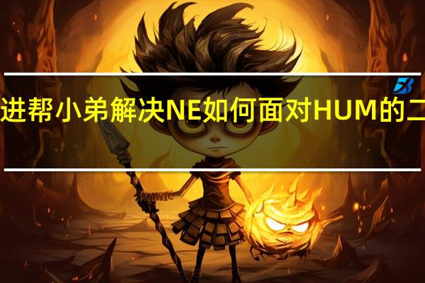 NE高手进 帮小弟解决NE如何面对HUM的二本带T一波流