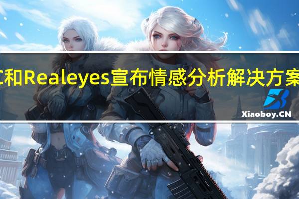 NEC和Realeyes宣布情感分析解决方案战略联盟