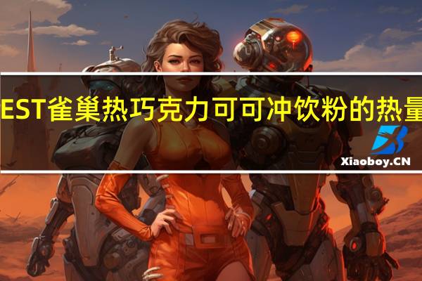 NEST雀巢 热巧克力可可冲饮粉的热量是多少