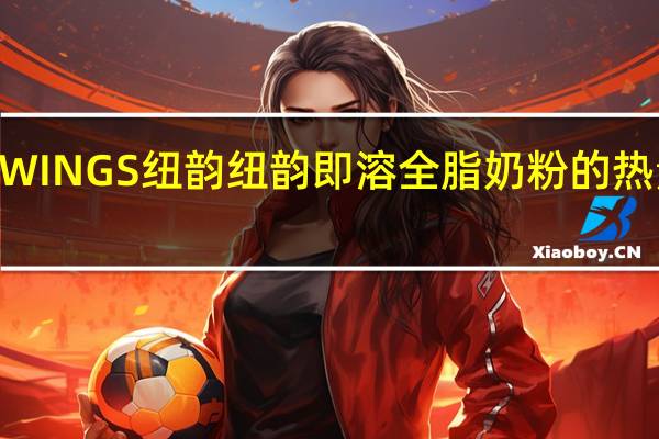 NEWINGS 纽韵 纽韵即溶全脂奶粉的热量是多少