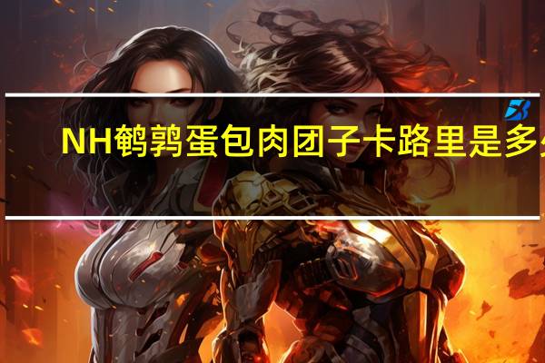 NH 鹌鹑蛋包肉团子卡路里是多少