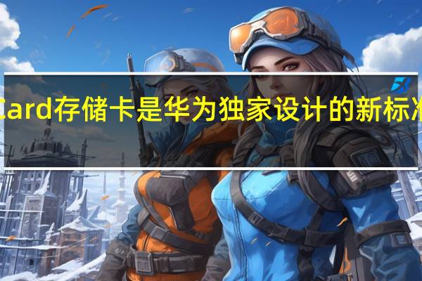 NMCard存储卡是华为独家设计的新标准存储格式
