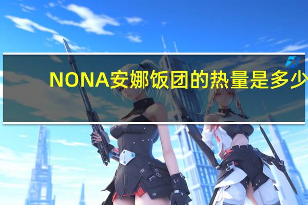 NONA 安娜饭团的热量是多少