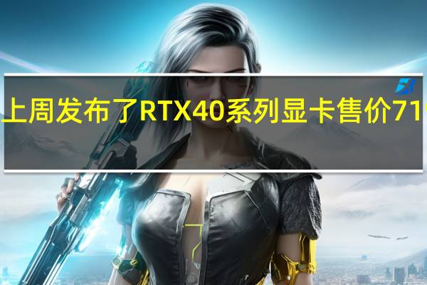 NVIDIA上周发布了RTX40系列显卡售价7199到12999元