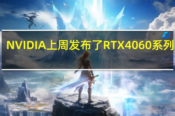 NVIDIA上周发布了RTX4060系列显卡