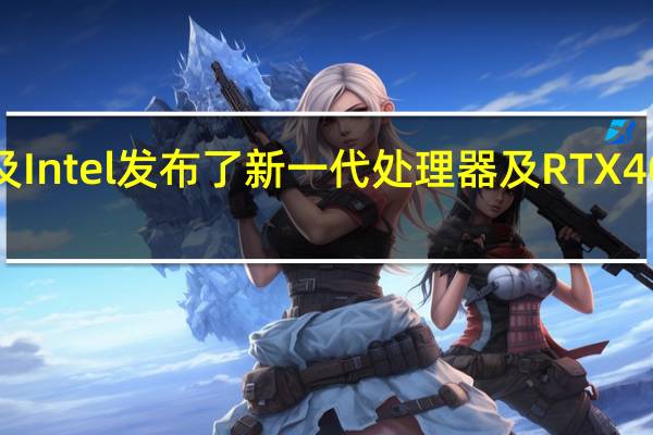 NVIDIA及Intel发布了新一代处理器及RTX40系列移动显卡
