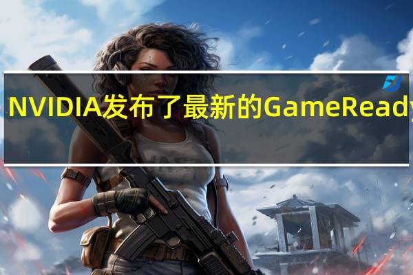 NVIDIA发布了最新的GameReady546.01版显卡驱动