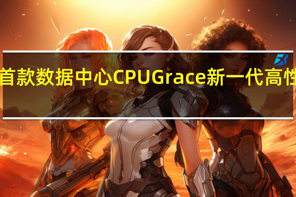 NVIDIA发布了首款数据中心CPUGrace新一代高性能计算GPUHopper