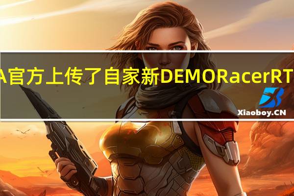 NVIDIA官方上传了自家新DEMORacerRTX的演示短片