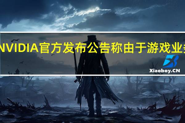 NVIDIA官方发布公告称由于游戏业务低迷