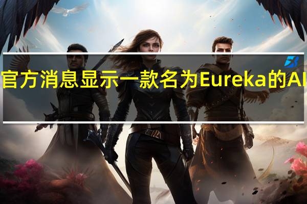 NVIDIA官方消息显示一款名为Eureka的AI系统正式发布