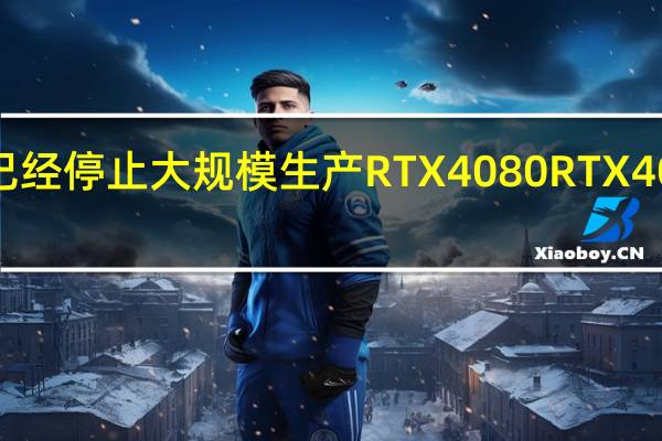 NVIDIA已经停止大规模生产RTX4080 RTX4070Ti两款GPU
