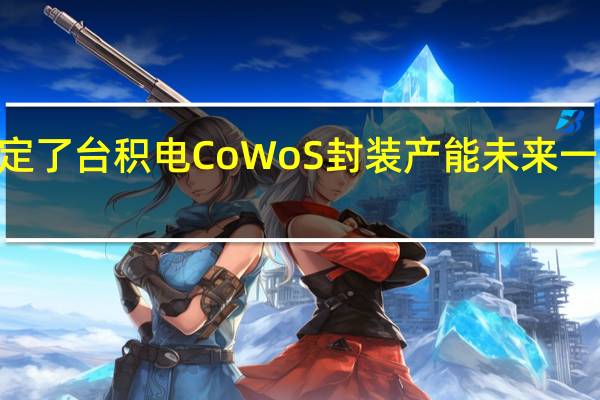 NVIDIA已经预定了台积电CoWoS封装产能未来一年的40%但依然不够