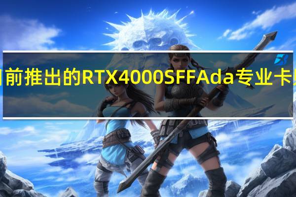 NVIDIA日前推出的RTX4000SFFAda专业卡则令人眼前一亮