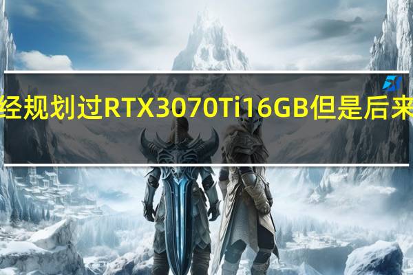 NVIDIA曾经规划过RTX3070Ti16GB但是后来取消了非常可惜