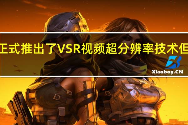 NVIDIA正式推出了VSR视频超分辨率技术但仅支持RTX30/40系列显卡